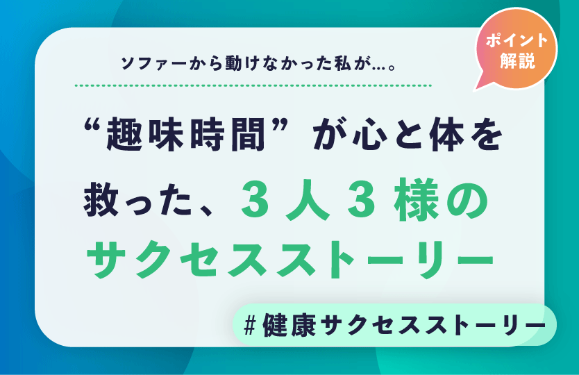 ソファーから動けなかった私が…。“趣味時間”が心と体を救った、3人3様のサクセスストーリー