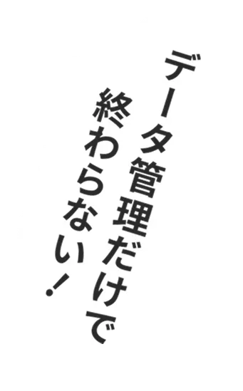文字：データ管理だけで終わらない！