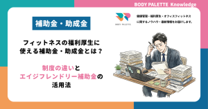 フィットネスの福利厚生に使える補助金・助成金とは？制度の違いとエイジフレンドリー補助金の活用法