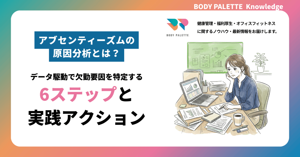 アブセンティーズムの原因分析とは？データ駆動で欠勤要因を特定する6ステップと実践アクション